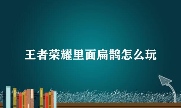 王者荣耀里面扁鹊怎么玩
