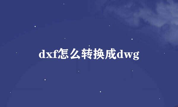 dxf怎么转换成dwg