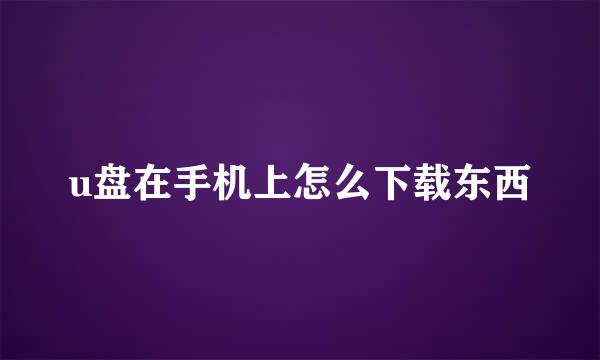 u盘在手机上怎么下载东西