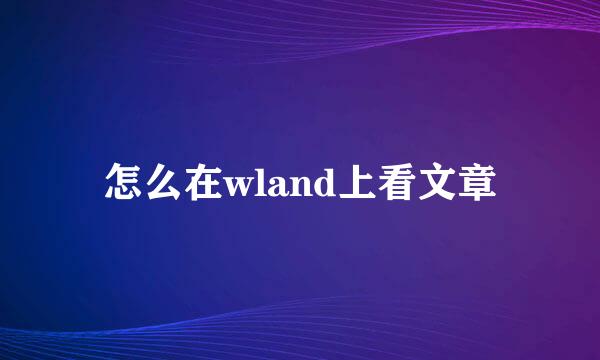 怎么在wland上看文章