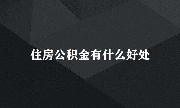 住房公积金有什么好处