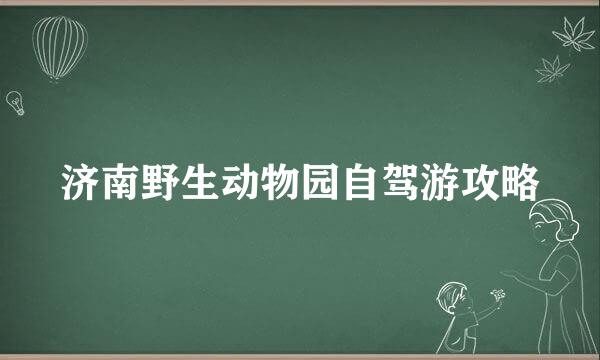 济南野生动物园自驾游攻略