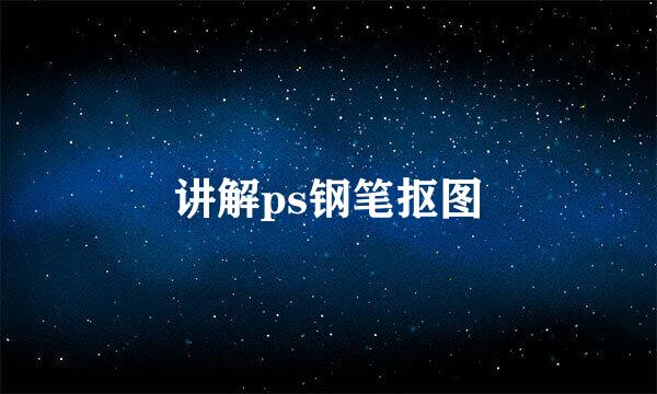 讲解ps钢笔抠图