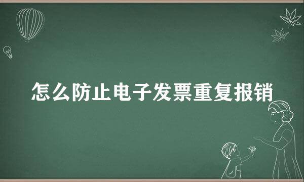 怎么防止电子发票重复报销