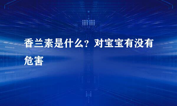 香兰素是什么？对宝宝有没有危害