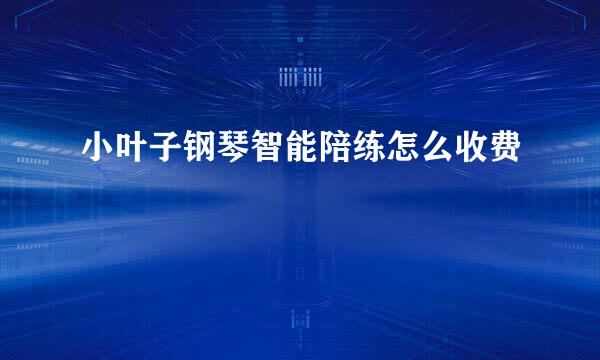 小叶子钢琴智能陪练怎么收费