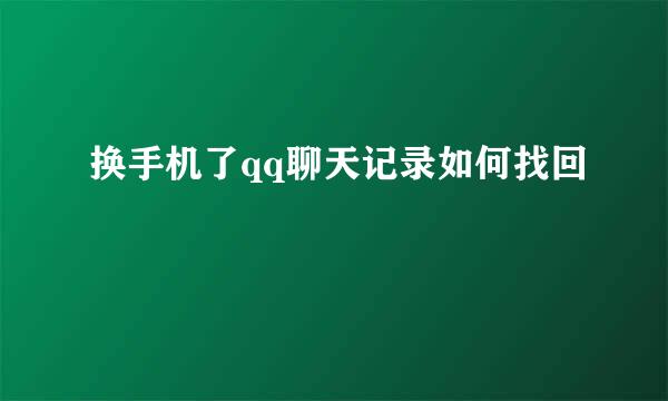 换手机了qq聊天记录如何找回