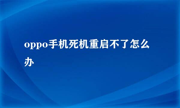 oppo手机死机重启不了怎么办