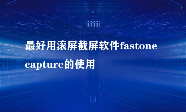 最好用滚屏截屏软件fastone capture的使用