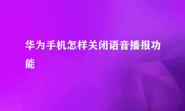 华为手机怎样关闭语音播报功能