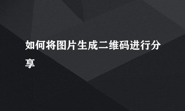 如何将图片生成二维码进行分享