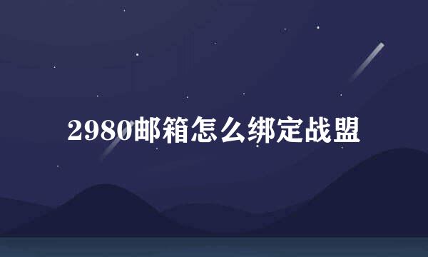 2980邮箱怎么绑定战盟
