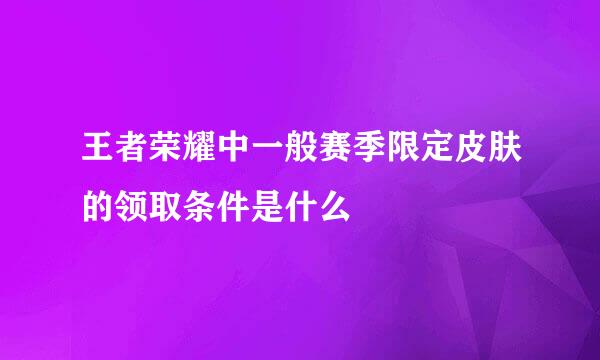 王者荣耀中一般赛季限定皮肤的领取条件是什么