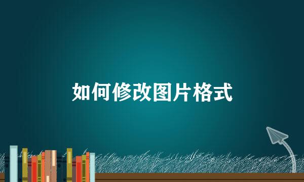 如何修改图片格式