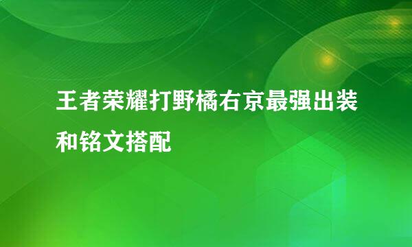 王者荣耀打野橘右京最强出装和铭文搭配