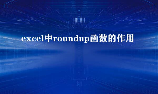 excel中roundup函数的作用