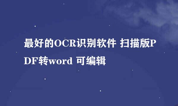 最好的OCR识别软件 扫描版PDF转word 可编辑