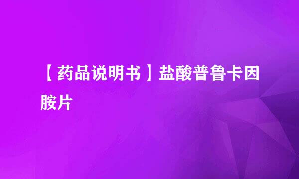 【药品说明书】盐酸普鲁卡因胺片
