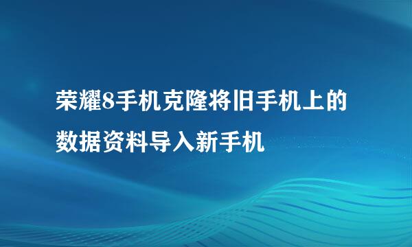 荣耀8手机克隆将旧手机上的数据资料导入新手机