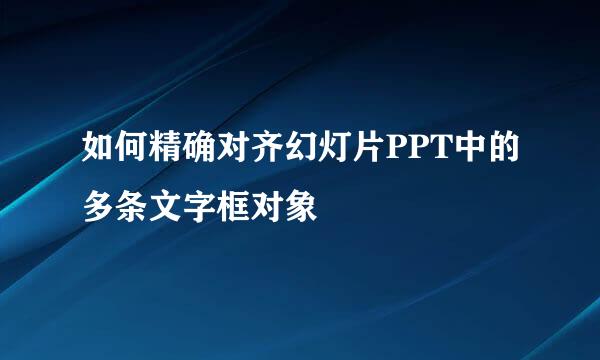 如何精确对齐幻灯片PPT中的多条文字框对象