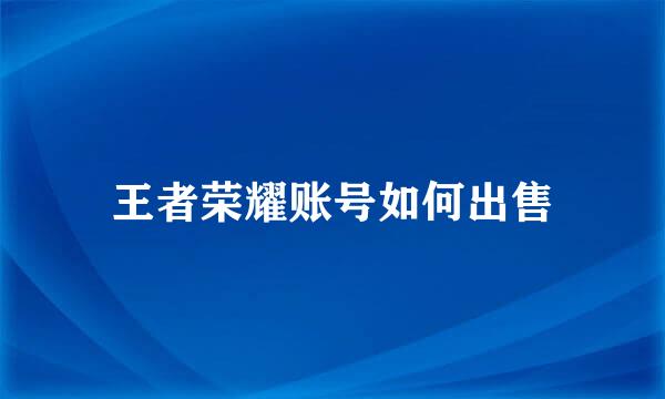 王者荣耀账号如何出售