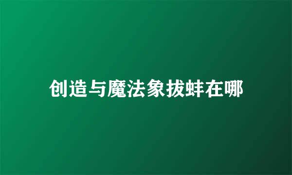 创造与魔法象拔蚌在哪
