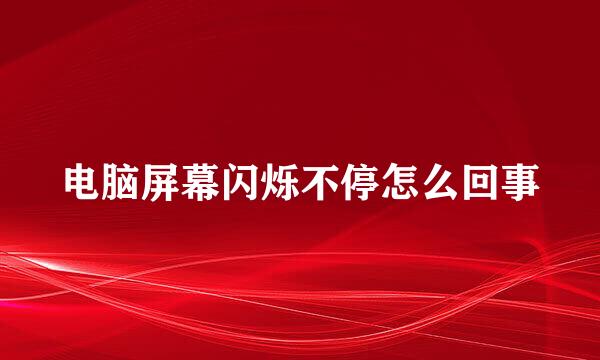 电脑屏幕闪烁不停怎么回事