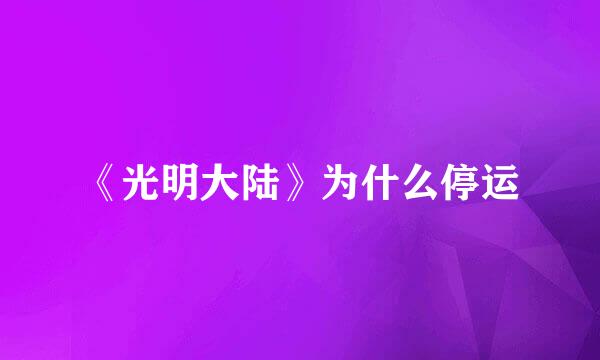 《光明大陆》为什么停运