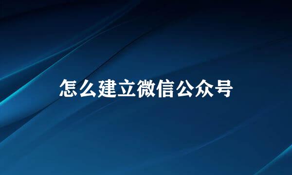 怎么建立微信公众号