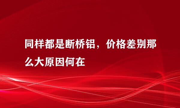 同样都是断桥铝，价格差别那么大原因何在