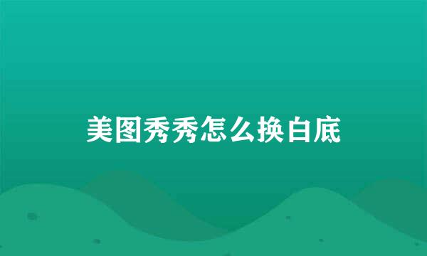 美图秀秀怎么换白底
