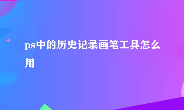 ps中的历史记录画笔工具怎么用