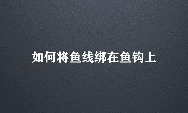 如何将鱼线绑在鱼钩上
