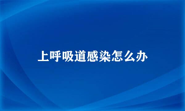 上呼吸道感染怎么办