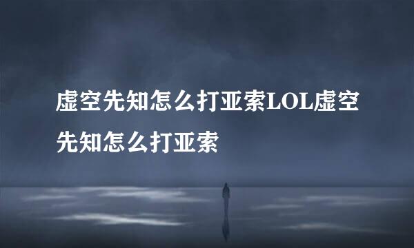 虚空先知怎么打亚索LOL虚空先知怎么打亚索