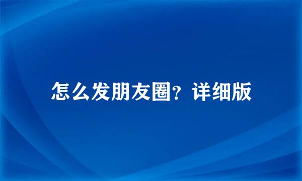 怎么发朋友圈？详细版