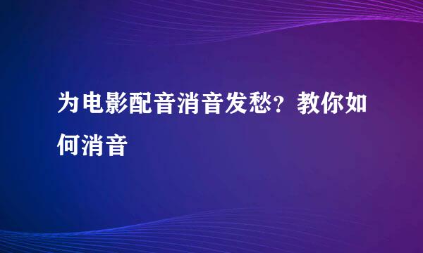 为电影配音消音发愁？教你如何消音