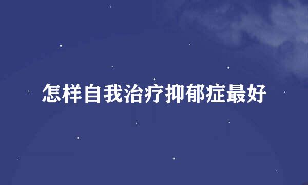 怎样自我治疗抑郁症最好