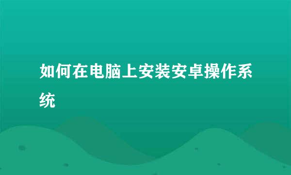 如何在电脑上安装安卓操作系统