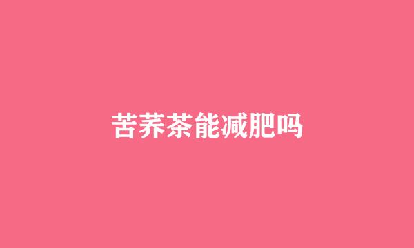 苦荞茶能减肥吗