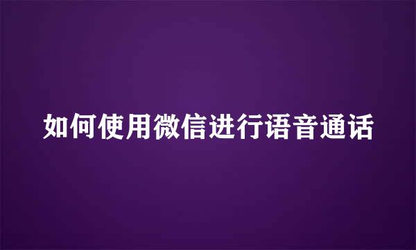 如何使用微信进行语音通话
