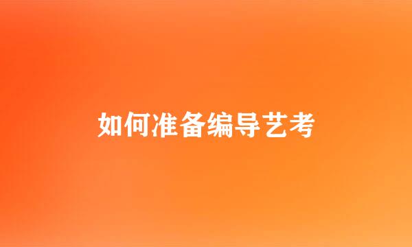 如何准备编导艺考