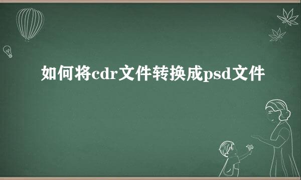 如何将cdr文件转换成psd文件