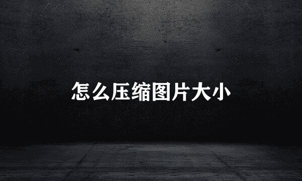 怎么压缩图片大小