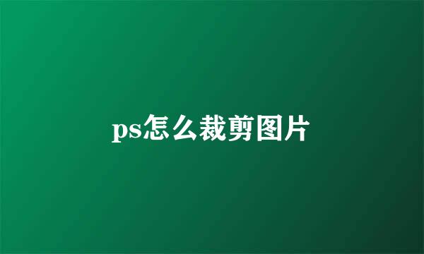 ps怎么裁剪图片