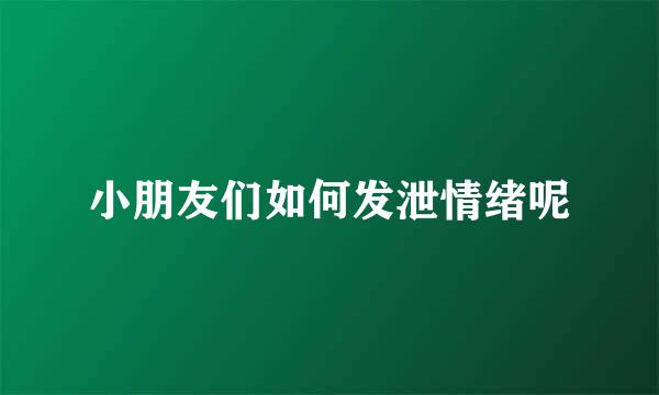 小朋友们如何发泄情绪呢