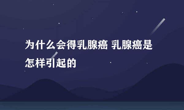 为什么会得乳腺癌 乳腺癌是怎样引起的
