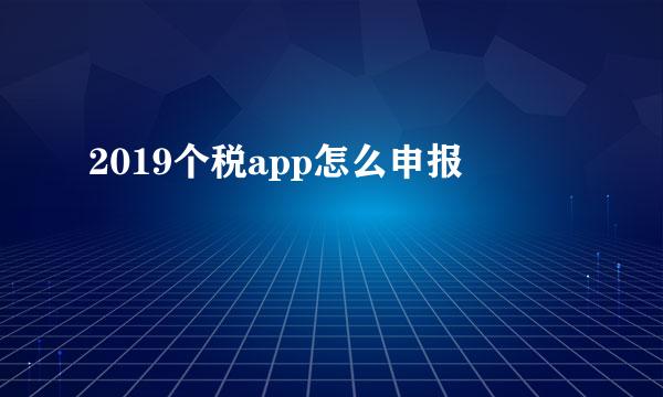 2019个税app怎么申报