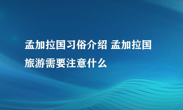 孟加拉国习俗介绍 孟加拉国旅游需要注意什么