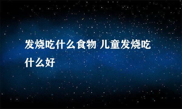 发烧吃什么食物 儿童发烧吃什么好